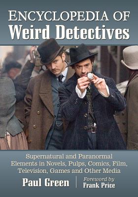 Encyclopedia of Weird Detectives: Supernatural and Paranormal Elements in Novels, Pulps, Comics, Film, Television, Games, and Other Media